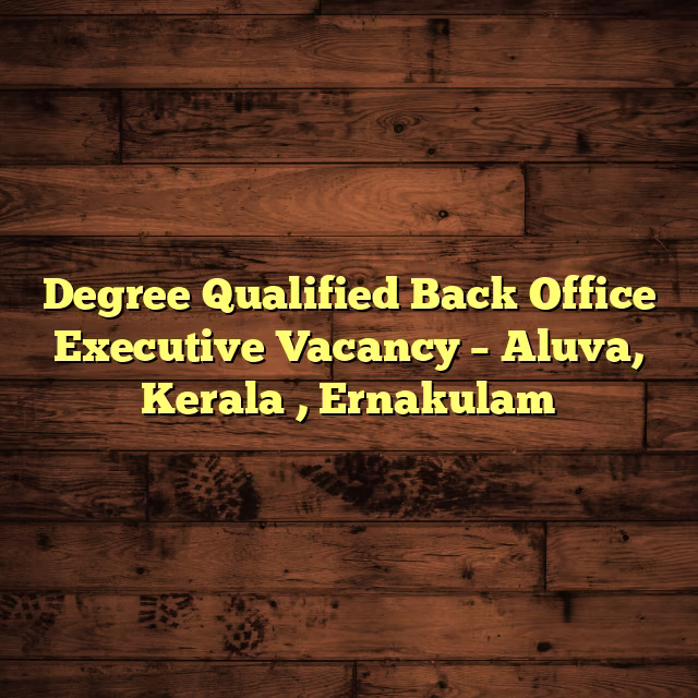 Degree Qualified Back Office Executive Vacancy – Aluva, Kerala , Ernakulam