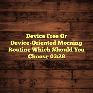 Device Free Or Device-Oriented Morning Routine Which Should You Choose 03:28