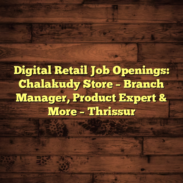 Digital Retail Job Openings: Chalakudy Store – Branch Manager, Product Expert & More – Thrissur