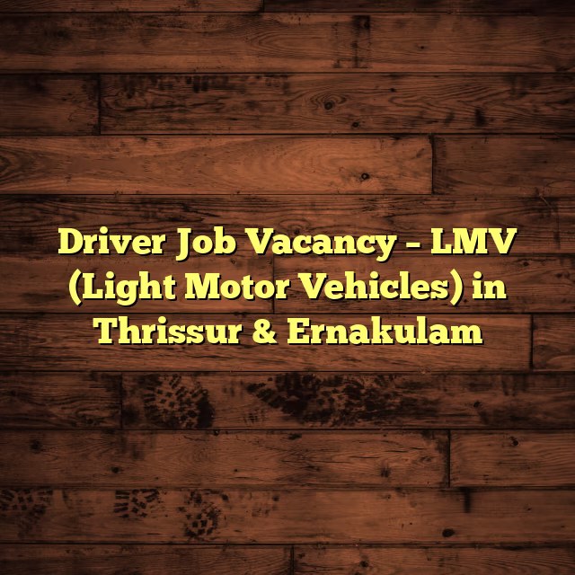Driver Job Vacancy – LMV (Light Motor Vehicles) in Thrissur & Ernakulam