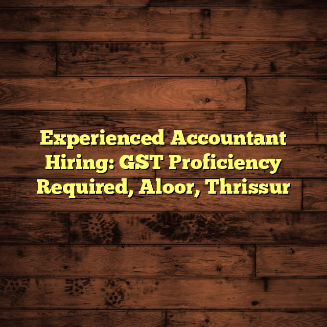 Experienced Accountant Hiring: GST Proficiency Required, Aloor, Thrissur
