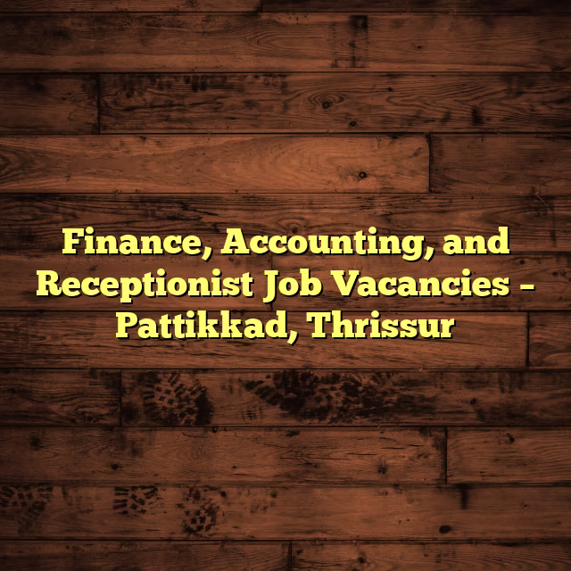 Finance, Accounting, and Receptionist Job Vacancies – Pattikkad, Thrissur