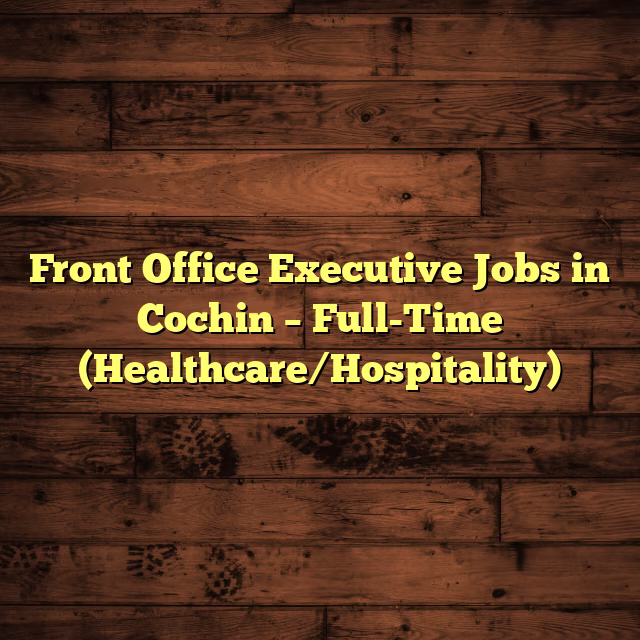 Front Office Executive Jobs in Cochin – Full-Time (Healthcare/Hospitality)