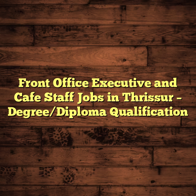 Front Office Executive and Cafe Staff Jobs in Thrissur – Degree/Diploma Qualification