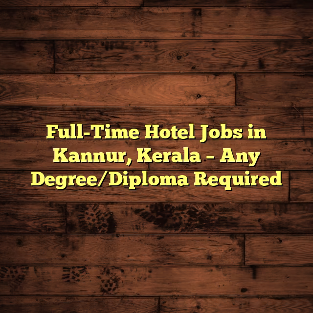 Full-Time Hotel Jobs in Kannur, Kerala – Any Degree/Diploma Required