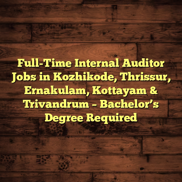 Full-Time Internal Auditor Jobs in Kozhikode, Thrissur, Ernakulam, Kottayam & Trivandrum – Bachelor’s Degree Required