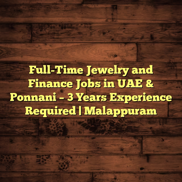 Full-Time Jewelry and Finance Jobs in UAE & Ponnani – 3 Years Experience Required | Malappuram