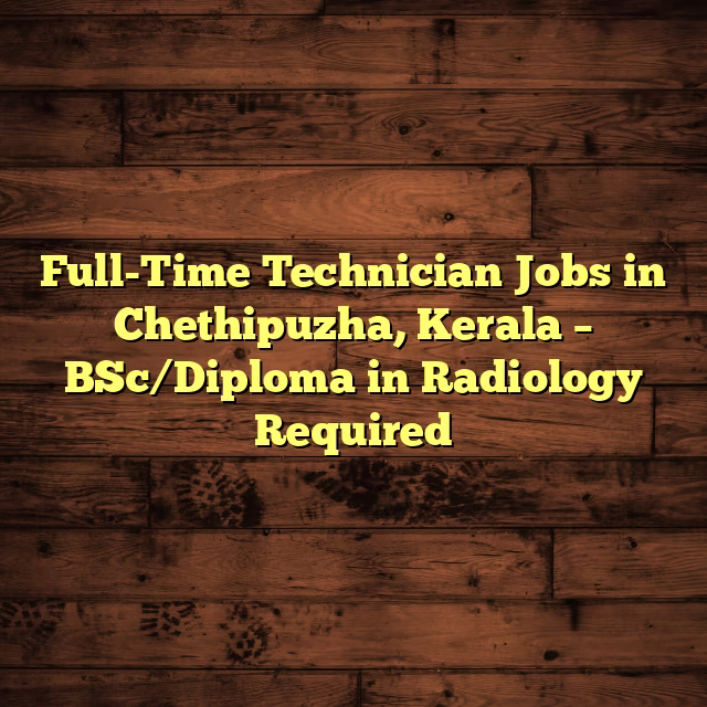 Full-Time Technician Jobs in Chethipuzha, Kerala – BSc/Diploma in Radiology Required