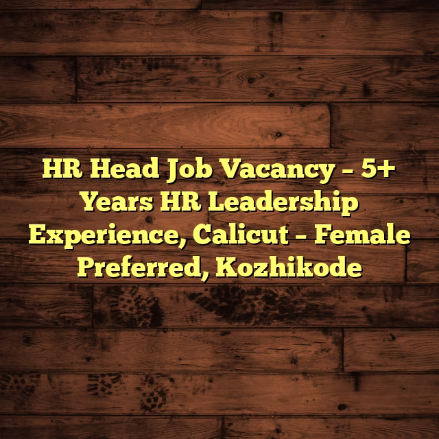 HR Head Job Vacancy – 5+ Years HR Leadership Experience, Calicut – Female Preferred, Kozhikode