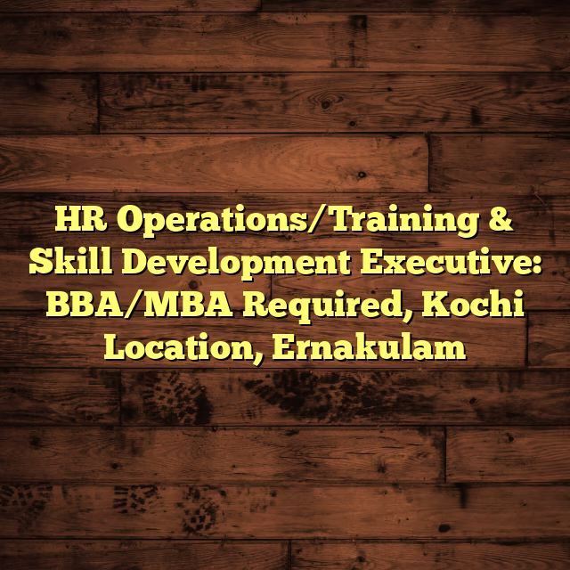 HR Operations/Training & Skill Development Executive: BBA/MBA Required, Kochi Location, Ernakulam