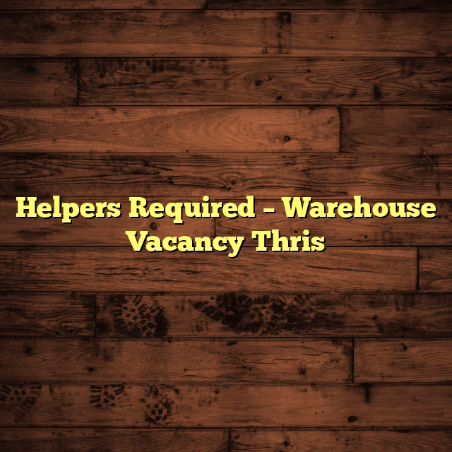 Helpers Required – Warehouse Vacancy Thris