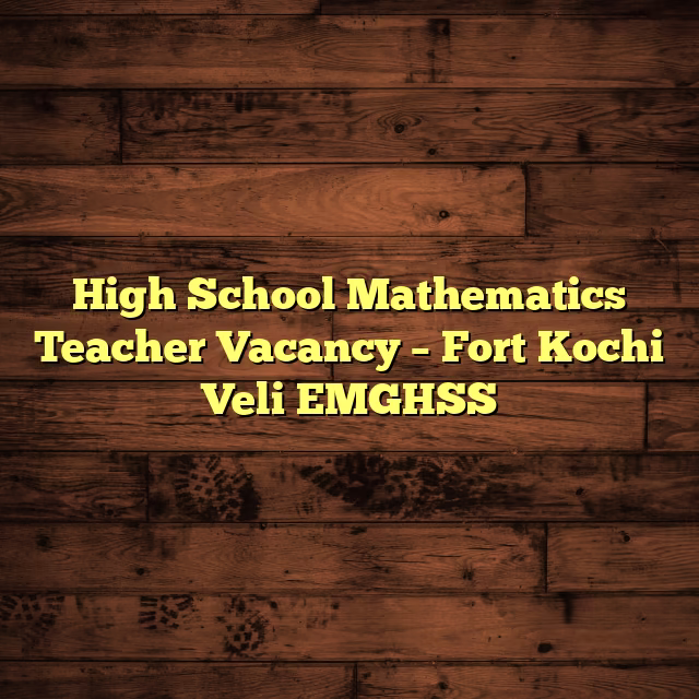 High School Mathematics Teacher Vacancy – Fort Kochi Veli EMGHSS