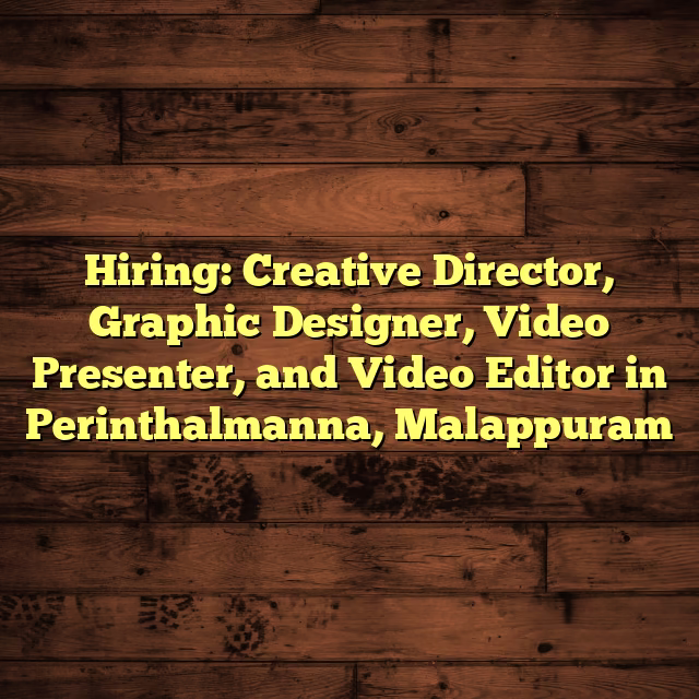 Hiring: Creative Director, Graphic Designer, Video Presenter, and Video Editor in Perinthalmanna, Malappuram