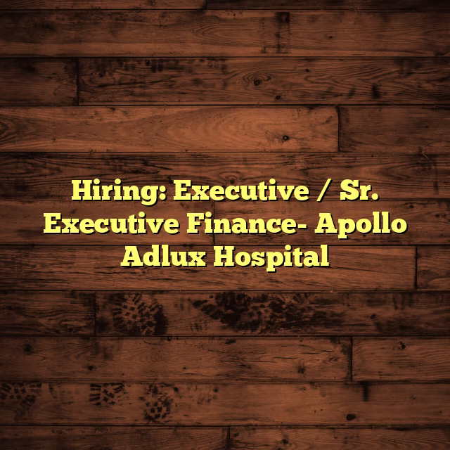 Hiring: Executive / Sr. Executive Finance- Apollo Adlux Hospital