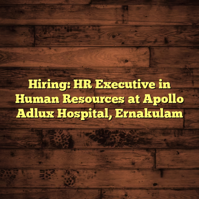Hiring: HR Executive in Human Resources at Apollo Adlux Hospital, Ernakulam