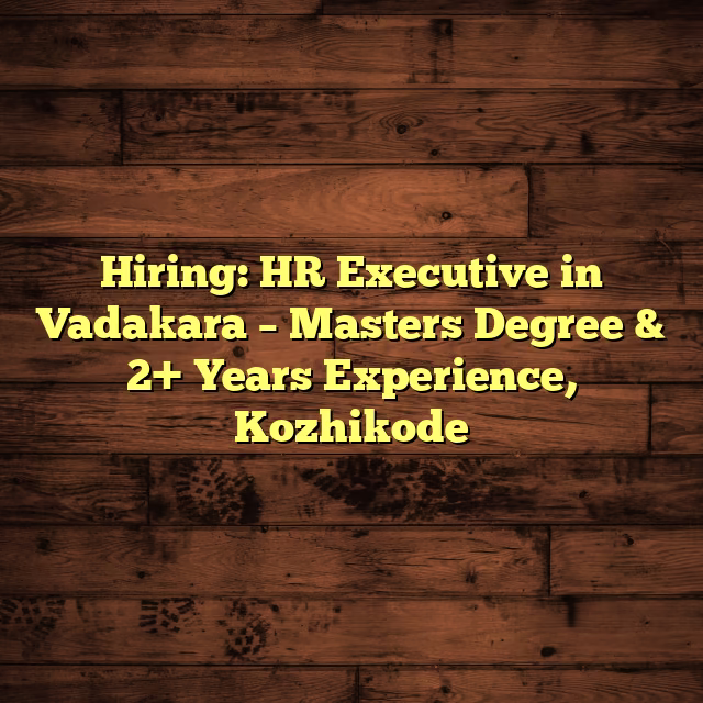 Hiring: HR Executive in Vadakara – Masters Degree & 2+ Years Experience, Kozhikode