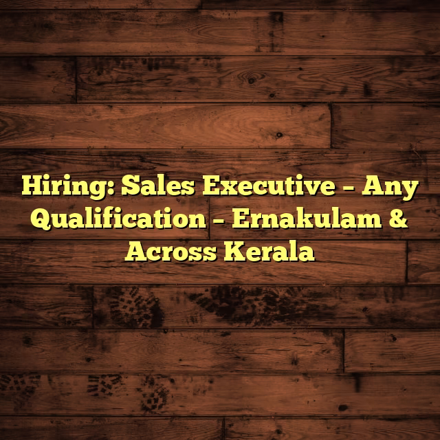 Hiring: Sales Executive – Any Qualification – Ernakulam & Across Kerala
