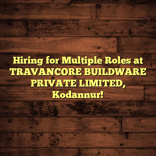 Hiring for Multiple Roles at TRAVANCORE BUILDWARE PRIVATE LIMITED, Kodannur!