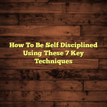 How To Be Self Disciplined Using These 7 Key Techniques