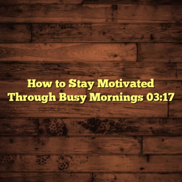 How to Stay Motivated Through Busy Mornings 03:17