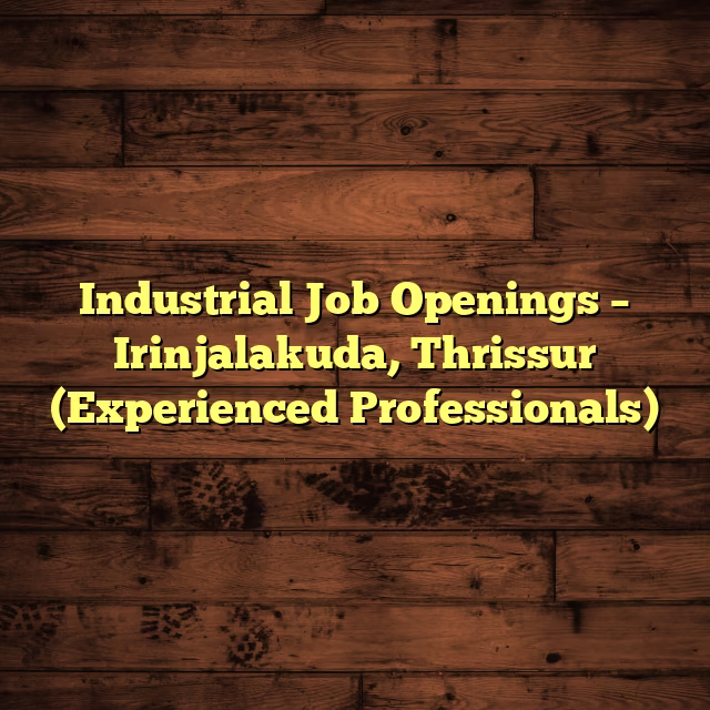 Industrial Job Openings – Irinjalakuda, Thrissur (Experienced Professionals)