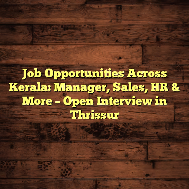 Job Opportunities Across Kerala: Manager, Sales, HR & More – Open Interview in Thrissur
