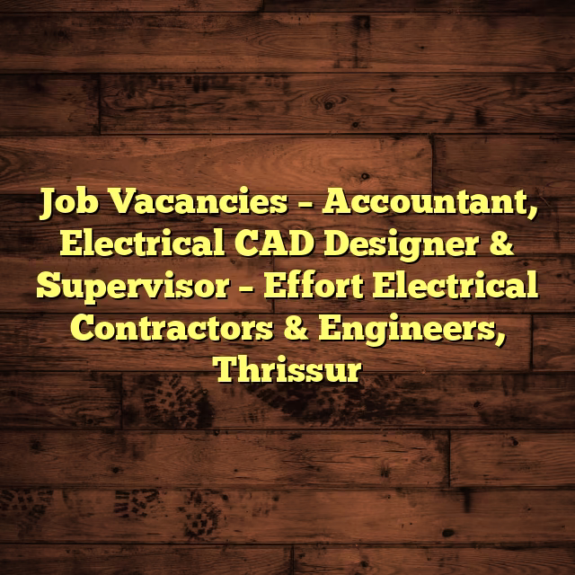 Job Vacancies – Accountant, Electrical CAD Designer & Supervisor – Effort Electrical Contractors & Engineers, Thrissur