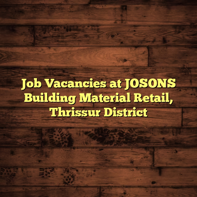 Job Vacancies at JOSONS Building Material Retail, Thrissur District