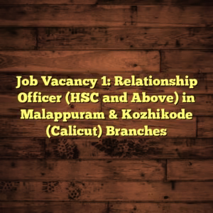 Job Vacancy 1: Relationship Officer (HSC and Above) in Malappuram & Kozhikode (Calicut) Branches Job Vacancy 1: Relationship Officer (HSC and Above) in Malappuram & Kozhikode (Calicut) Branches