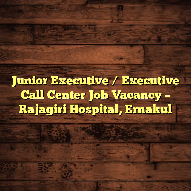 Junior Executive / Executive Call Center Job Vacancy – Rajagiri Hospital, Ernakul