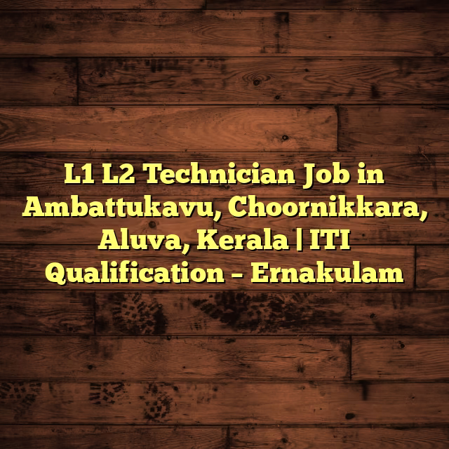 L1 L2 Technician Job in Ambattukavu, Choornikkara, Aluva, Kerala | ITI Qualification – Ernakulam