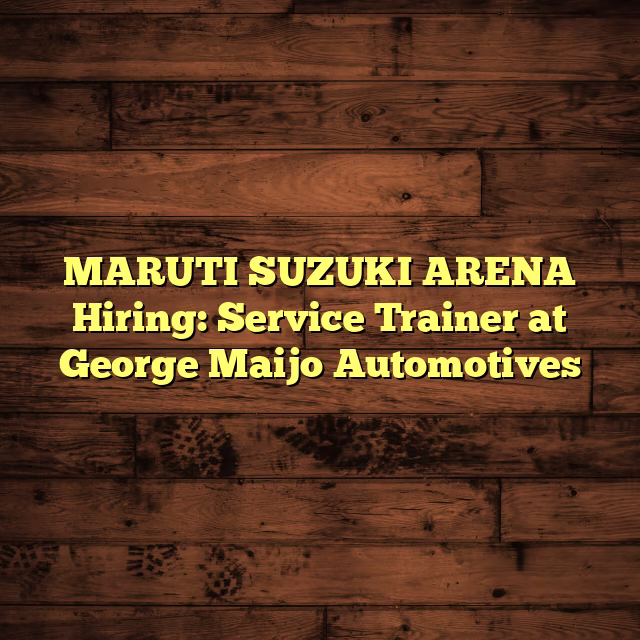 MARUTI SUZUKI ARENA Hiring: Service Trainer at George Maijo Automotives