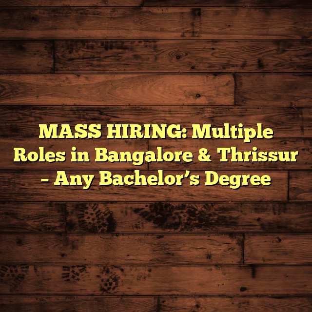 MASS HIRING: Multiple Roles in Bangalore & Thrissur – Any Bachelor’s Degree