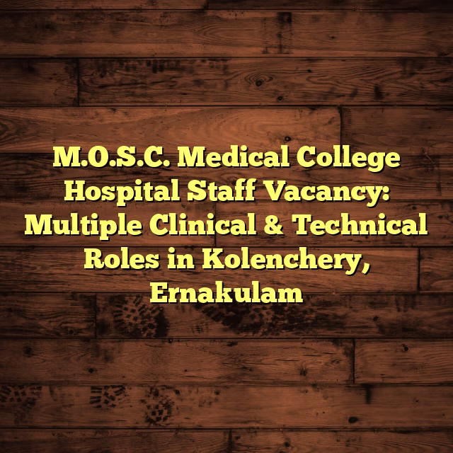 M.O.S.C. Medical College Hospital Staff Vacancy: Multiple Clinical & Technical Roles in Kolenchery, Ernakulam