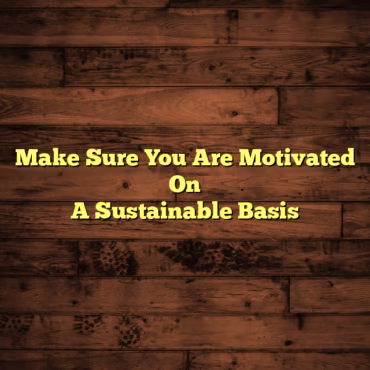 Make Sure You Are Motivated On A Sustainable Basis