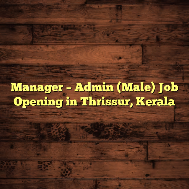 Manager – Admin (Male) Job Opening in Thrissur, Kerala