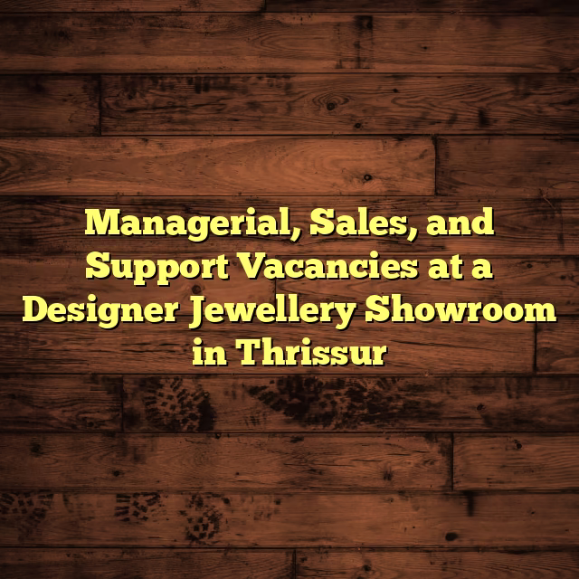 Managerial, Sales, and Support Vacancies at a Designer Jewellery Showroom in Thrissur