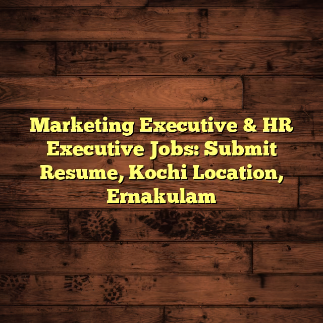 Marketing Executive & HR Executive Jobs: Submit Resume, Kochi Location, Ernakulam
