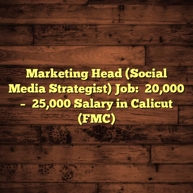 Marketing Head (Social Media Strategist) Job: ₹20,000 – ₹25,000 Salary in Calicut (FMC)