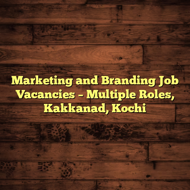 Marketing and Branding Job Vacancies – Multiple Roles, Kakkanad, Kochi