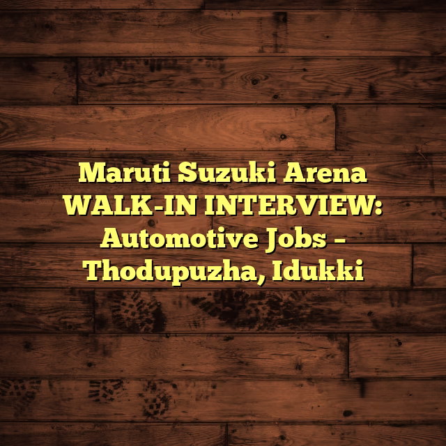 Maruti Suzuki Arena WALK-IN INTERVIEW: Automotive Jobs – Thodupuzha, Idukki