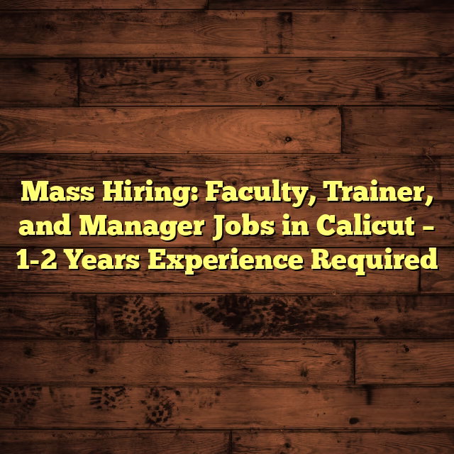 Mass Hiring: Faculty, Trainer, and Manager Jobs in Calicut – 1-2 Years Experience Required