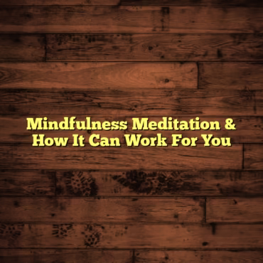 Mindfulness Meditation & How It Can Work For You