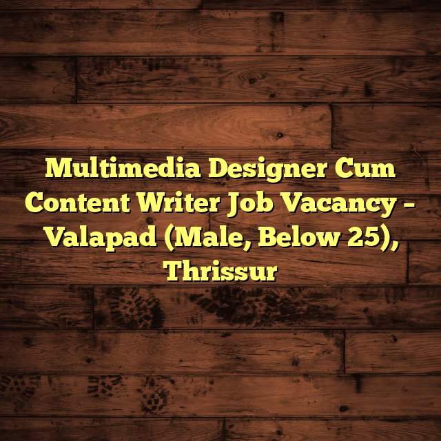 Multimedia Designer Cum Content Writer Job Vacancy – Valapad (Male, Below 25), Thrissur