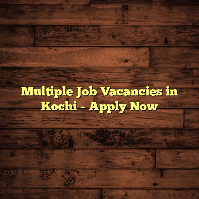 Multiple Job Vacancies in Kochi – Apply Now