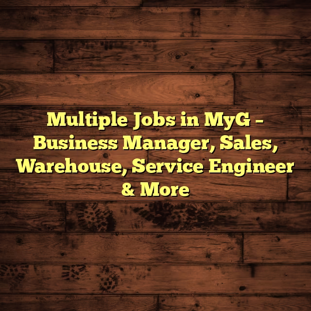 Multiple Jobs in MyG – Business Manager, Sales, Warehouse, Service Engineer & More