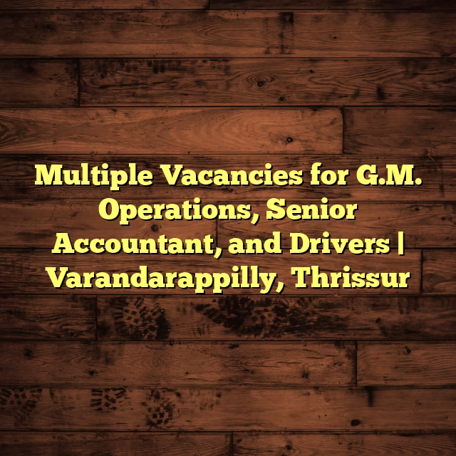Multiple Vacancies for G.M. Operations, Senior Accountant, and Drivers | Varandarappilly, Thrissur
