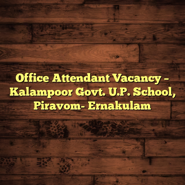 Office Attendant Vacancy – Kalampoor Govt. U.P. School, Piravom- Ernakulam