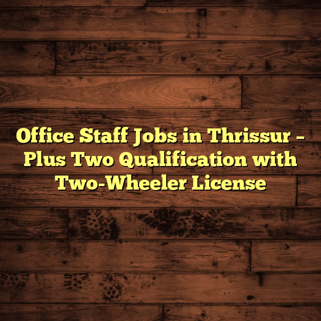 Office Staff Jobs in Thrissur – Plus Two Qualification with Two-Wheeler License