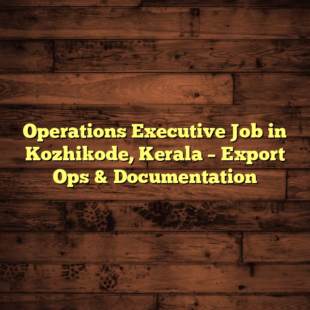 Operations Executive Job in Kozhikode, Kerala – Export Ops & Documentation